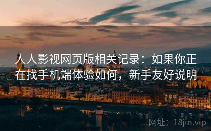 人人影视网页版相关记录:如果你正在找手机端体验如何,新手友好说明 人人影视网页版相关记录:如果你正在找手机端体验如何,新手友好说明