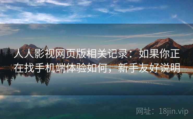 人人影视网页版相关记录:如果你正在找手机端体验如何,新手友好说明 人人影视网页版相关记录:如果你正在找手机端体验如何,新手友好说明