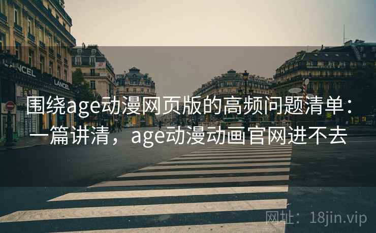 围绕age动漫网页版的高频问题清单:一篇讲清,age动漫动画官网进不去 围绕age动漫网页版的高频问题清单:一篇讲清,age动漫动画官网进不去