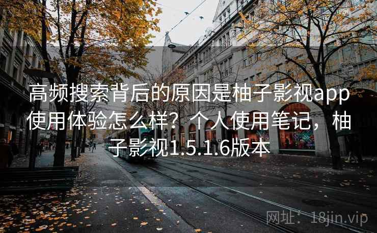 高频搜索背后的原因是柚子影视app使用体验怎么样?个人使用笔记,柚子影视1.5.1.6版本 高频搜索背后的原因是柚子影视app使用体验怎么样?个人使用笔记,柚子影视1.5.1.6版本